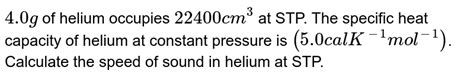 4 0 G Of Helium Occupies 22400 Cm 3 At Stp The Specific Heat Capacity