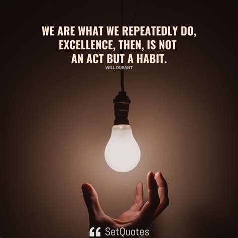 We Are What We Repeatedly Do Excellence Then Is Not An Act But A